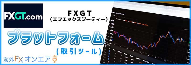 FXGTのプラットフォーム（取引ツール）
